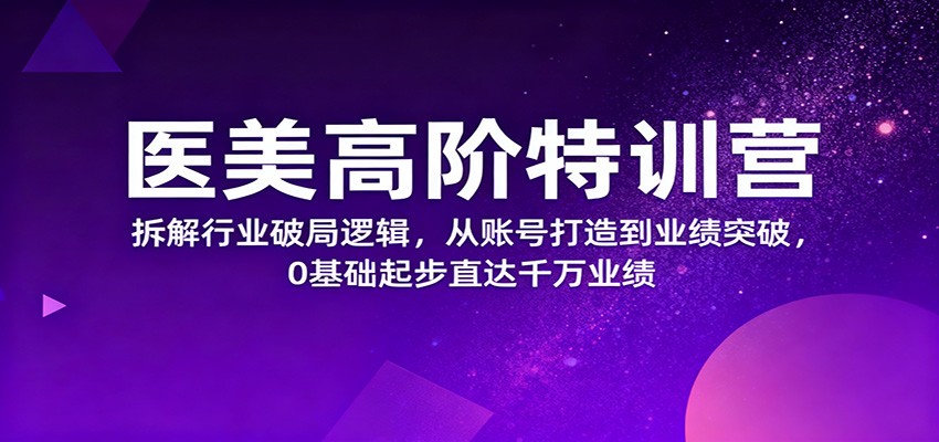 医美高阶特训营，拆解行业破局逻辑，从账号打造到业绩突破，0基础起步直达千万业绩-hl998