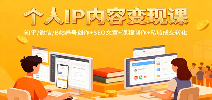 个人IP内容变现课：知乎/微信/B站养号创作+SEO文章+课程制作+私域成交转化-hl998