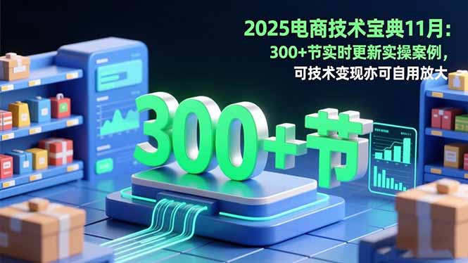 2025电商技术宝典11月：200+节实时更新实操案例，可技术变现亦可自用放大-hl998