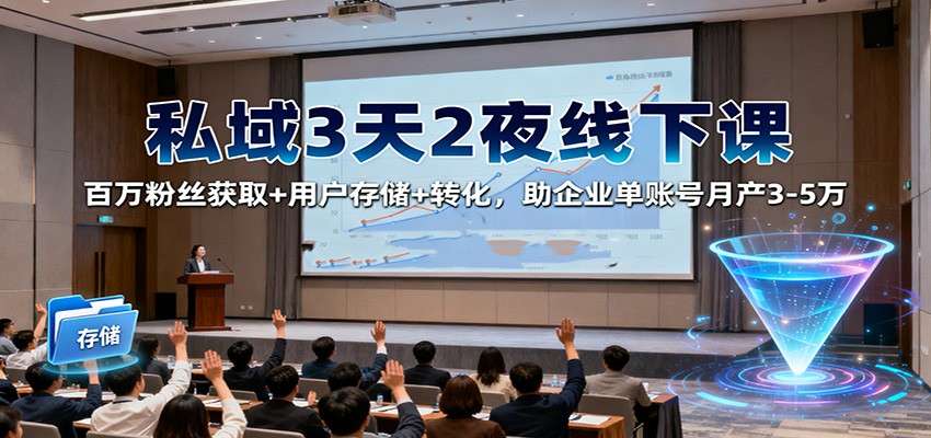 私域3天2夜线下课：百万粉丝获取+用户存储+转化，助企业单账号月产3-5万-hl998