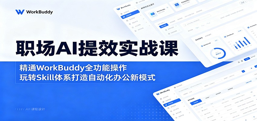 职场AI提效实战课：精通WorkBuddy全功能操作，玩转Skill体系打造自动化办公新模式-hl998