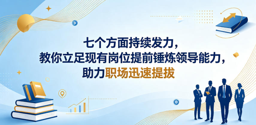 付费文章：七个方面持续发力，教你立足现有岗位提前锤炼领导能力，助力职场迅速提拔-hl998