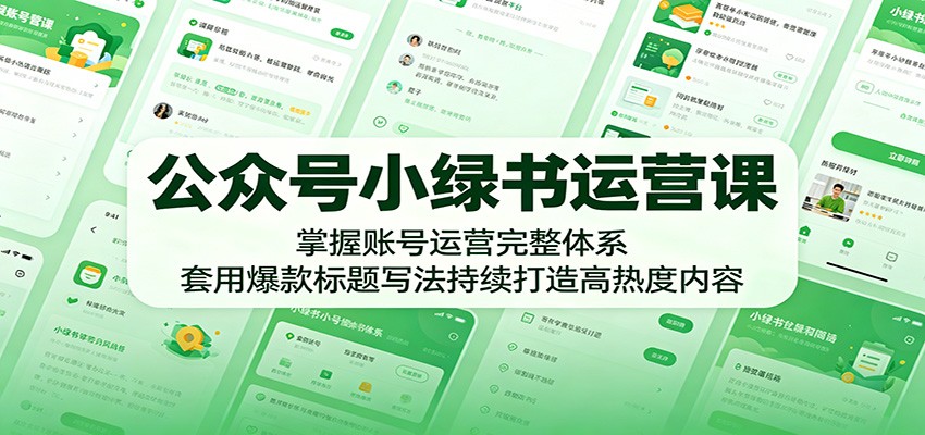公众号小绿书运营课：掌握账号运营完整体系，套用爆款标题写法持续打造高热度内容-hl998
