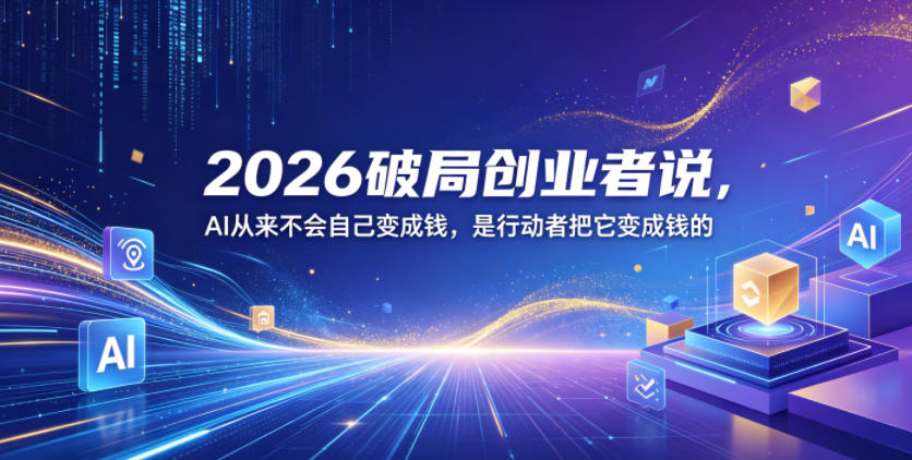2026破局创业者说，AI从来不会自己变成钱，是行动者把它变成钱的【文档】-hl998