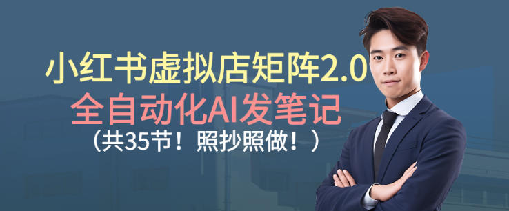 小红书虚拟店矩阵2.0，全自动化AI发笔记，照抄照做(共35节)-hl998