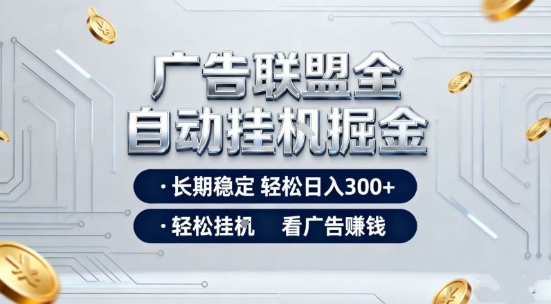 广告联盟全自动掘金项目，全程操作简单易上手，无需人工值守，长期稳定，每天300+【揭秘】-hl998