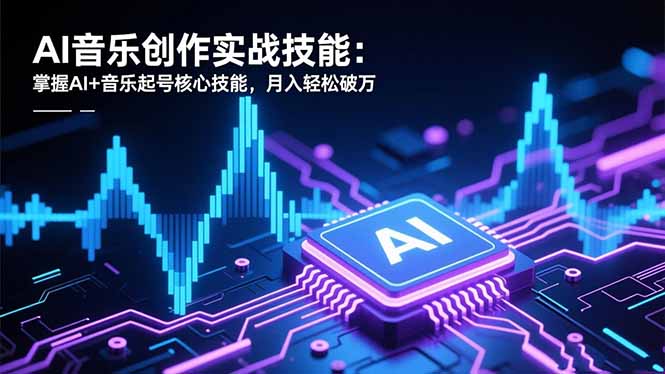 AI音乐创作实战技能：掌握AI+音乐起号核心技能，月入轻松破万-hl998