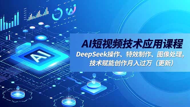 AI短视频技术应用课程，DeepSeek操作、特效制作、图像处理，技术赋能创作月入过万(更新-hl998