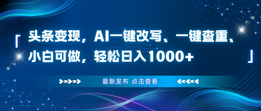 头条变现，AI一键改写、一键查重、小白可做，轻松日入1000+-hl998