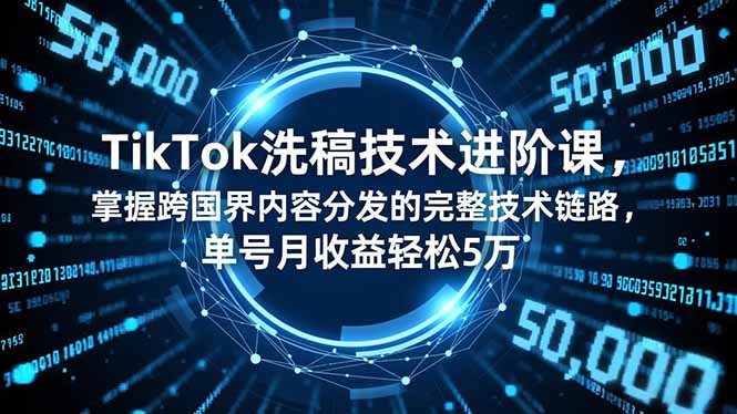 TikTok洗稿技术进阶课，掌握跨国界内容分发的完整技术链路，单号月收益轻松5万-hl998
