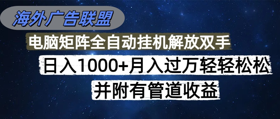 海外广告联盟每天几分钟日入1000+无脑操作，可矩阵并附有管道收益-hl998