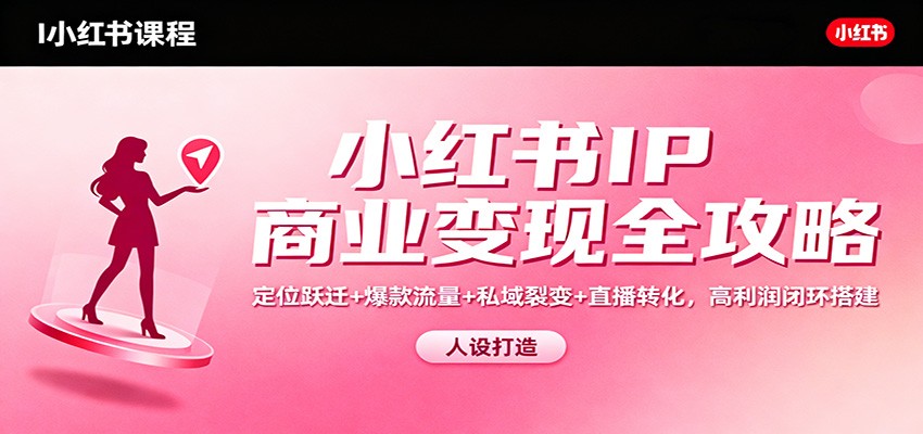 小红书IP商业变现全攻略：定位跃迁+爆款流量+私域裂变+直播转化，高利润闭环搭建-hl998