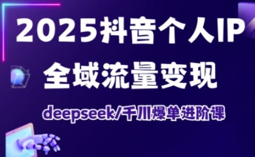 抖音个人IP全域流量变现进阶课，deepseek千川爆单进阶课(更新2026年05月)-hl998