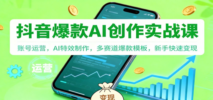 抖音AI爆款创作实战课：账号运营，AI特效制作，多赛道爆款模板，新手快速变现-hl998