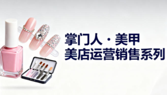 美甲店运营销售系列，助力美甲店老板及从业者提升运营、销售与管理能力-hl998