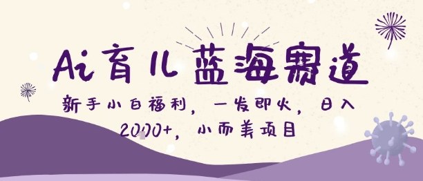Ai育儿蓝海赛道，新手小白福利，一发即火，日入2k+，小而美项目【揭秘】-hl998
