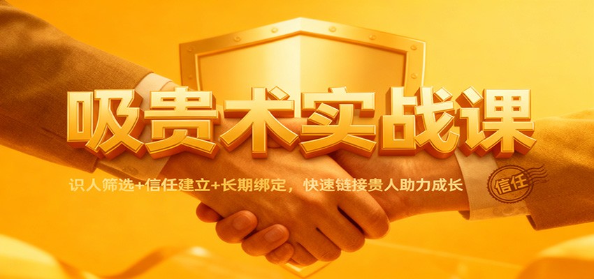 吸贵术实战课：识人筛选+信任建立+长期绑定，快速链接贵人助力成长-hl998
