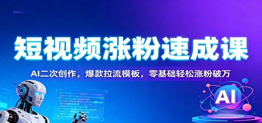 短视频涨粉速成课：AI二次创作，爆款拉流模板，零基础轻松涨粉破万-hl998