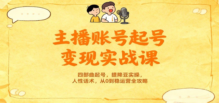 主播账号起号变现实战课，四部曲起号，提降豆实操，人性话术，从0到稳运营全攻略-hl998