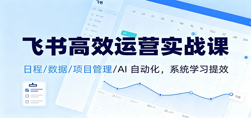 飞书高效运营实战课：日程/数据/项目管理/AI 自动化，系统学习提效-hl998