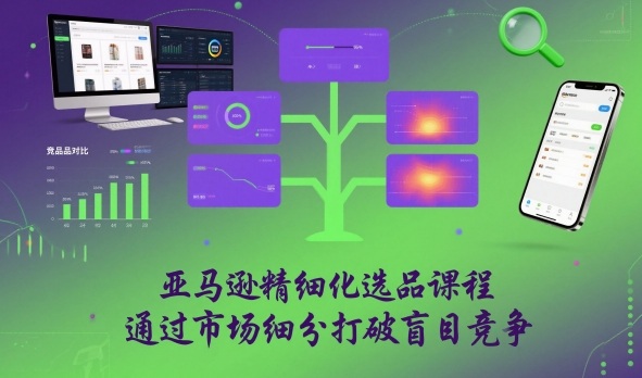 亚马逊精细化选品课程，通过市场细分打破盲目竞争-hl998
