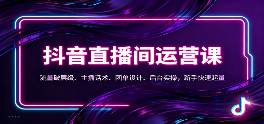 抖音同城直播间运营课：流量破层级、主播话术、团单设计、后台实操，新手快速起量-hl998