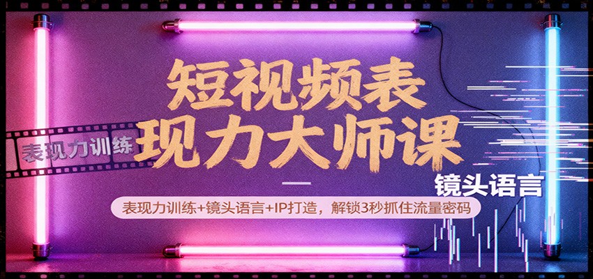 短视频表现力大师课：表现力训练+镜头语言+IP打造，解锁3秒抓住流量密码-hl998