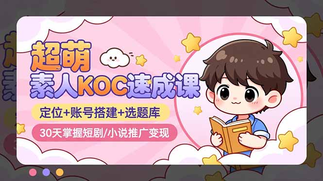 超萌 素人KOC速成课：定位+账号搭建+选题库，30天掌握短剧/小说推广变现-hl998