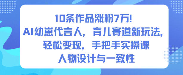 10条作品涨粉7W！AI幼崽代言人，育儿赛道新玩法，轻松变现，手把手实操课-hl998