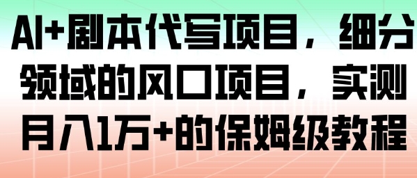 AI+剧本代写项目，细分领域的风口项目，实测月入1W+的保姆级教程-hl998