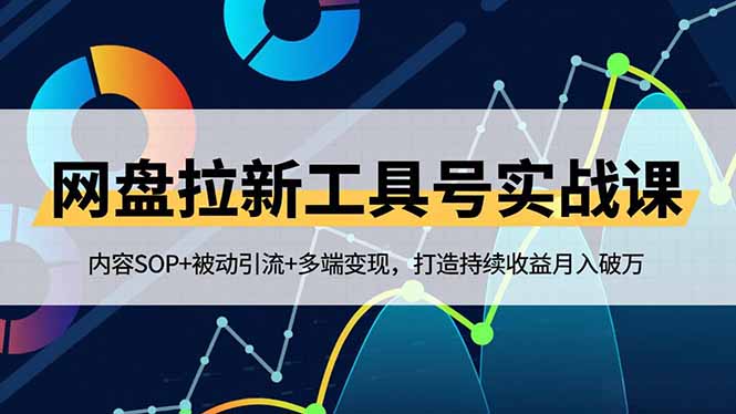 网盘拉新工具号实战课，内容SOP+被动引流+多端变现，打造持续收益月入破万-hl998