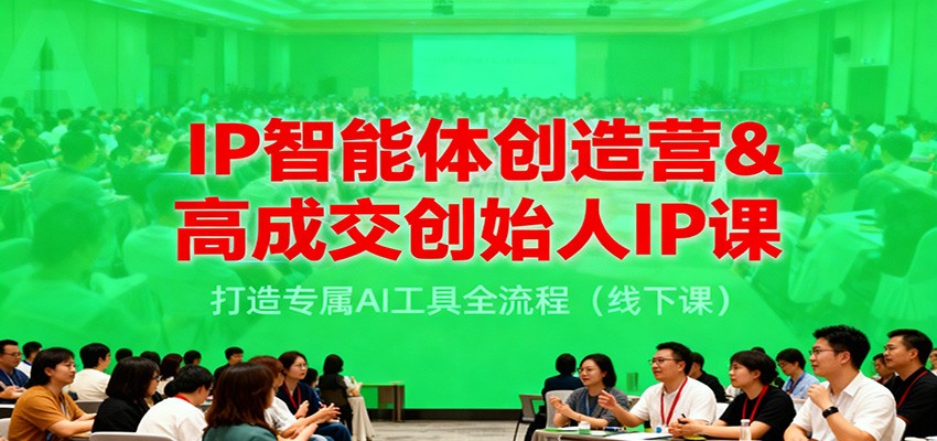 IP智能体创造营&高成交创始人IP课，打造专属AI工具全流程(线下课)-hl998