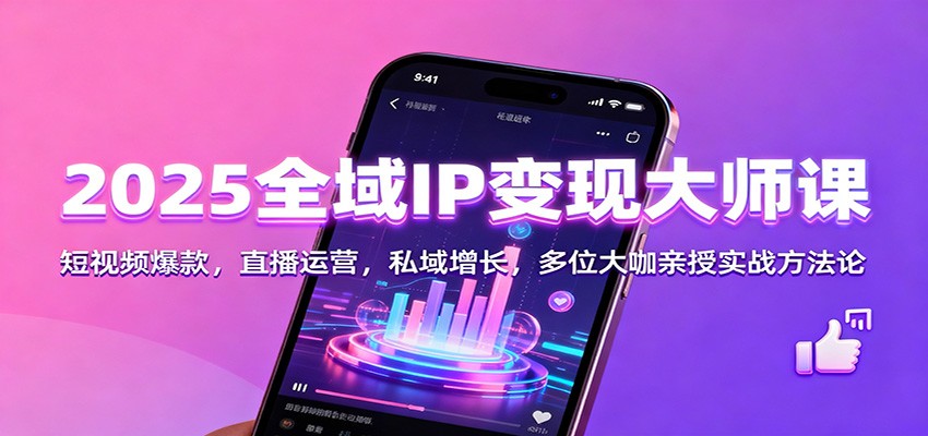 2025全域IP变现大师课：短视频爆款，直播运营，私域增长，多位大咖亲授实战方法论-hl998
