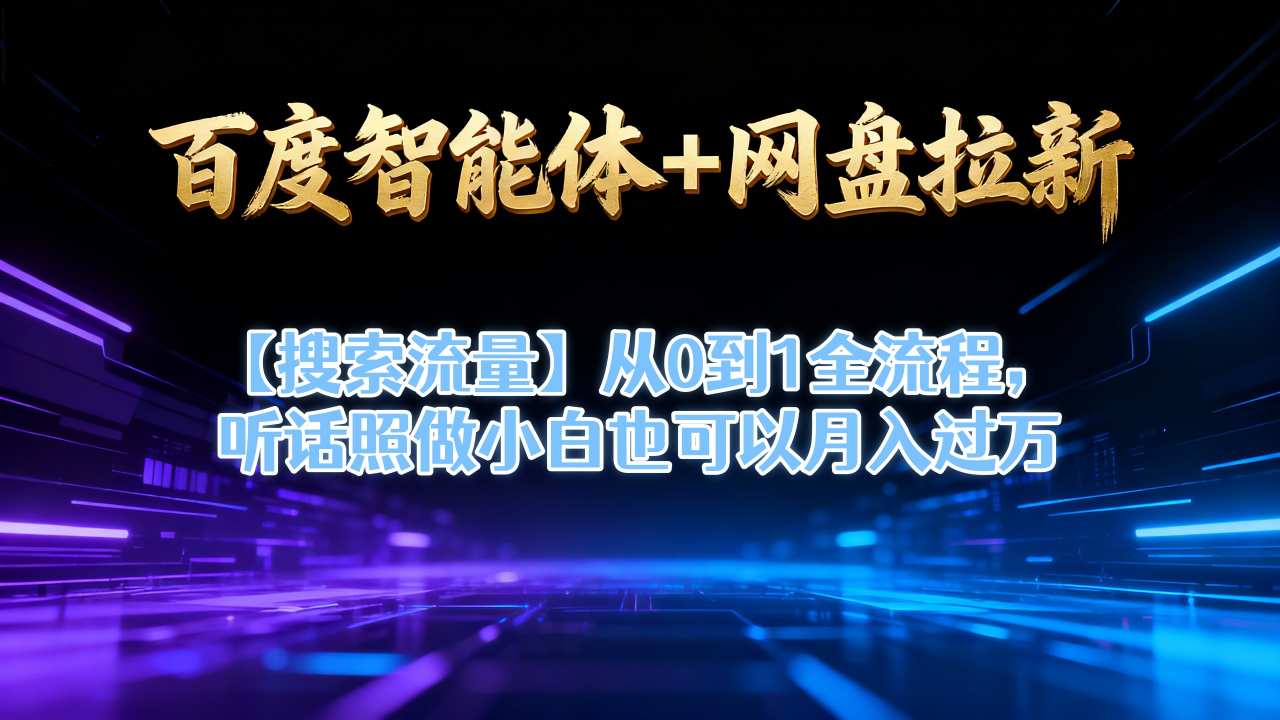 百度智能体+网盘拉新【搜索流量】从0到1全流程，听话照做小白也可以月入过1W-hl998