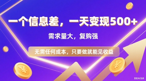 信息差项目，一天收益5张+，需求量大，复购强，无需任何成本，只要做就能见收益【揭秘】-hl998