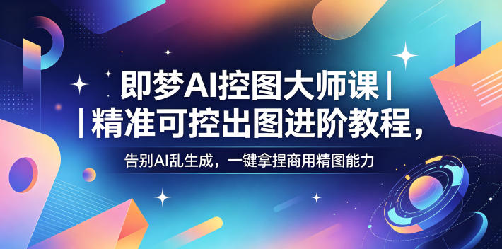 即梦AI控图大师课｜精准可控出图进阶教程，告别AI乱生成，一键拿捏商用精图能力-hl998