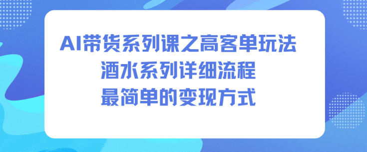 AI带货系列课之高客单玩法，酒水系列，详细流程，最简单的变现方式-hl998