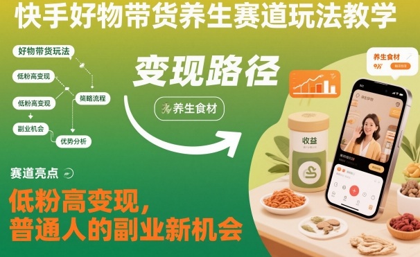 快手好物带货养生赛道玩法教学，低粉高变现，普通人的副业新机会-hl998