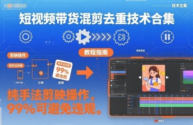 短视频带货混剪去重技术合集，纯手法剪映操作，99%可避免违规-hl998
