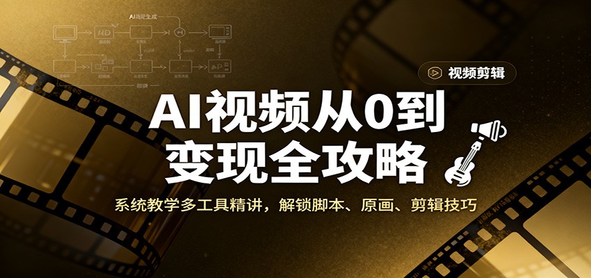 AI视频从0到变现全攻略，系统教学多工具精讲，解锁脚本、原画、剪辑技巧-hl998