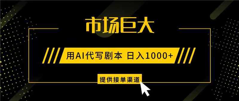 AI代写剧本，市场巨大，日入1000+ ，提供接单渠道，永不换项目-hl998