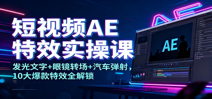 短视频AE特效实操课：发光文字+眼镜转场+汽车弹射，10大爆款特效全解锁-hl998