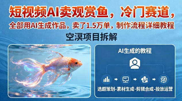 短视频AI卖观赏鱼，冷门赛道，全部用AI生成作品，卖了1.5W单，制作流程详细教程-hl998