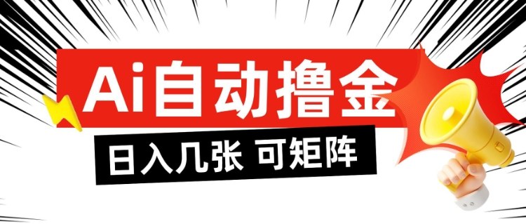 AI自动撸金，日入几张，全自动不占用时间，可矩阵批量放大操作【揭秘】-hl998