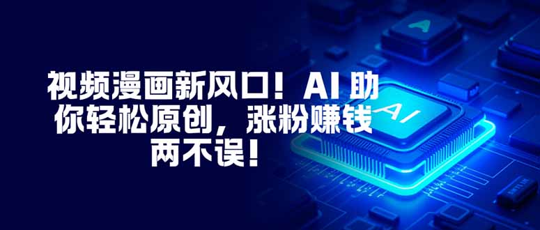 视频漫画新风口！AI 助你轻松原创，涨粉赚钱两不误！-hl998