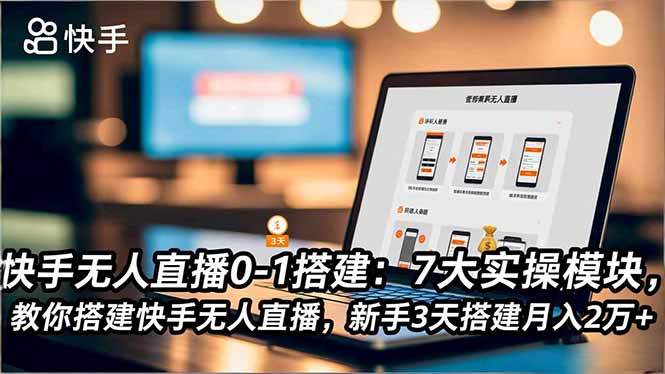 快手无人直播0-1搭建：7大实操模块，教你搭建快手无人直播，新手3天搭建月入2万+-hl998