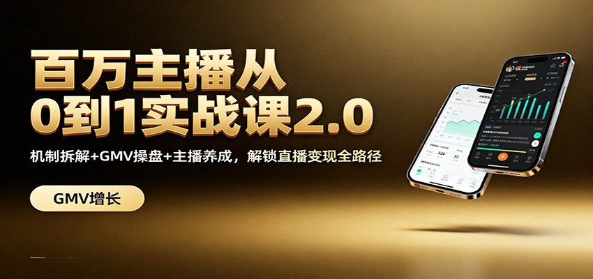 百万主播从0到1实战课2.0：机制拆解+GMV操盘+主播养成，解锁直播变现全路径-hl998