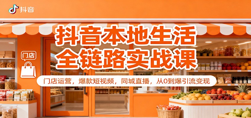 抖音本地生活全链路实战课：门店运营，爆款短视频，同城直播，从0到爆引流变现-hl998