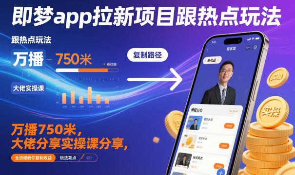 即梦app拉新项目跟热点玩法，万播750米，大佬分享实操课分享，全流程教你复制收益-hl998