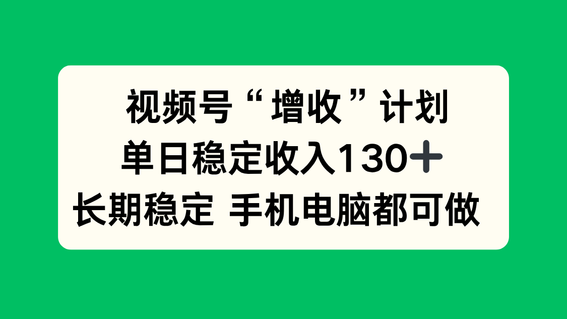 视频号“增收”计划，单日稳定收入130十，长期稳定 手机电脑都可做！-hl998